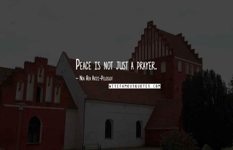 Noa Ben Artzi-Pelossof Quotes: Peace is not just a prayer.