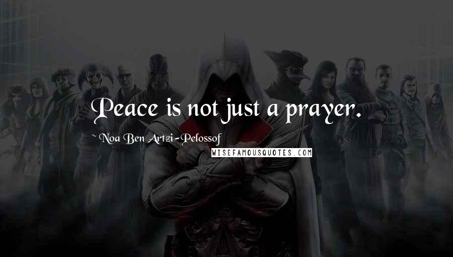 Noa Ben Artzi-Pelossof Quotes: Peace is not just a prayer.