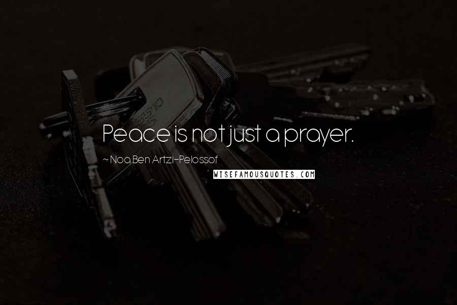 Noa Ben Artzi-Pelossof Quotes: Peace is not just a prayer.