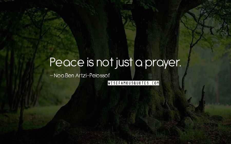Noa Ben Artzi-Pelossof Quotes: Peace is not just a prayer.