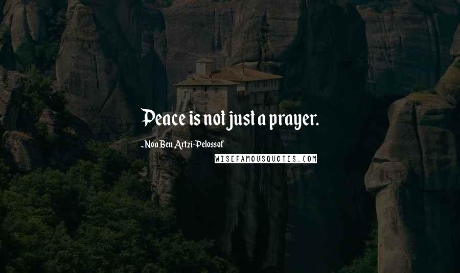 Noa Ben Artzi-Pelossof Quotes: Peace is not just a prayer.