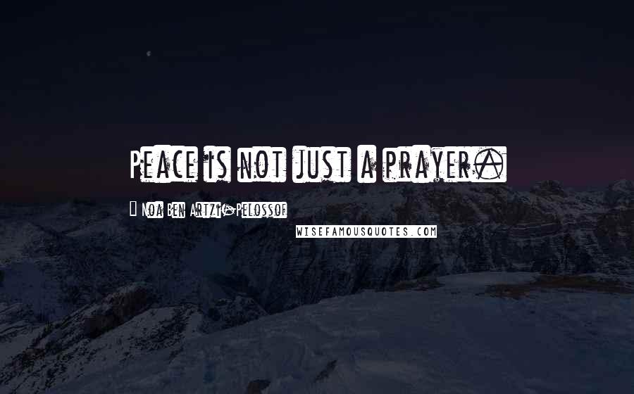 Noa Ben Artzi-Pelossof Quotes: Peace is not just a prayer.
