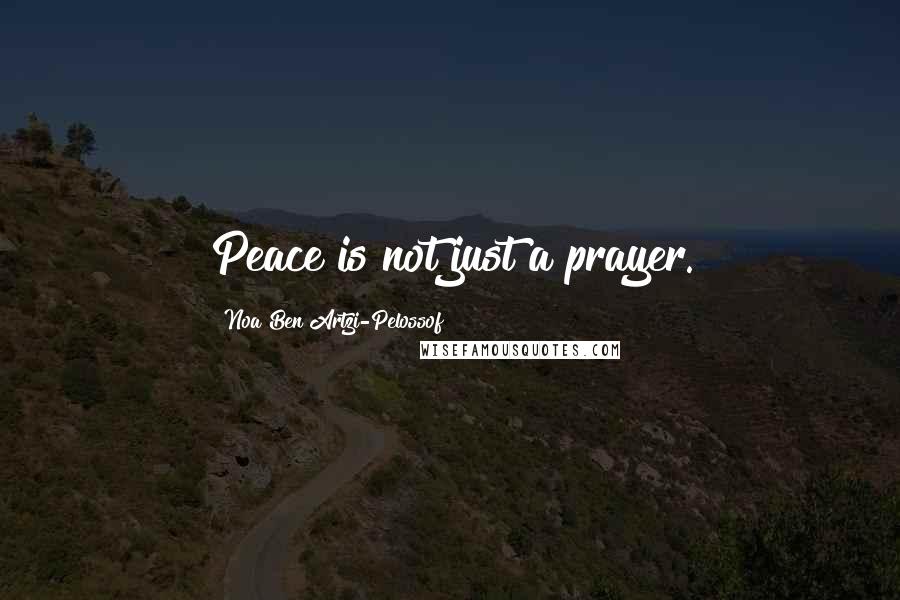 Noa Ben Artzi-Pelossof Quotes: Peace is not just a prayer.