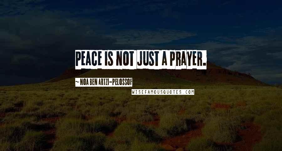 Noa Ben Artzi-Pelossof Quotes: Peace is not just a prayer.