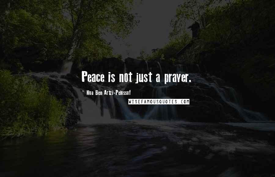 Noa Ben Artzi-Pelossof Quotes: Peace is not just a prayer.