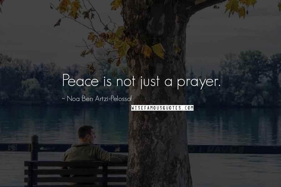 Noa Ben Artzi-Pelossof Quotes: Peace is not just a prayer.
