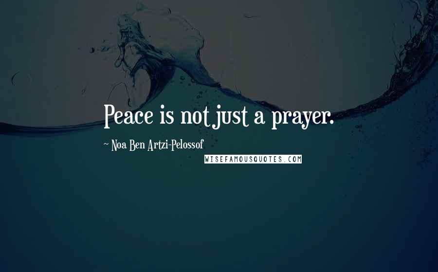 Noa Ben Artzi-Pelossof Quotes: Peace is not just a prayer.
