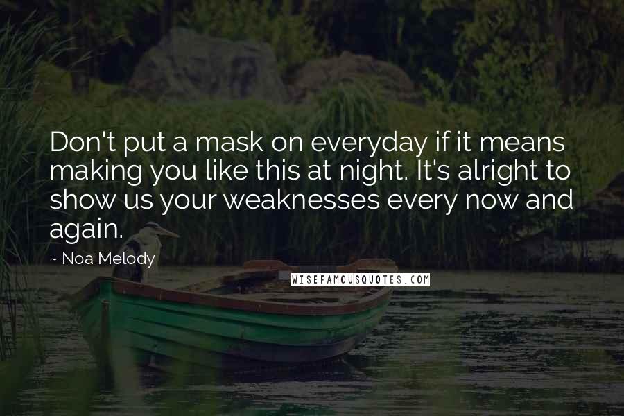 Noa Melody Quotes: Don't put a mask on everyday if it means making you like this at night. It's alright to show us your weaknesses every now and again.