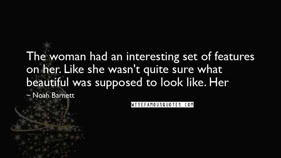 Noah Barnett Quotes: The woman had an interesting set of features on her. Like she wasn't quite sure what beautiful was supposed to look like. Her