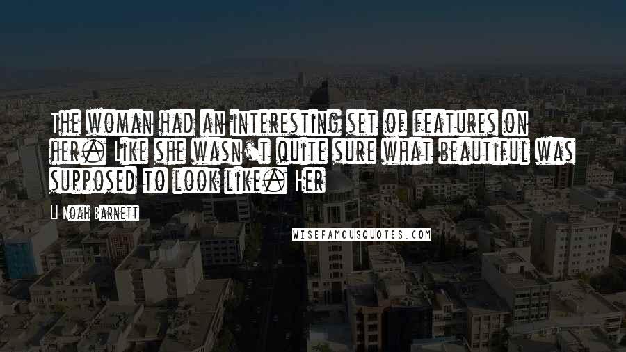 Noah Barnett Quotes: The woman had an interesting set of features on her. Like she wasn't quite sure what beautiful was supposed to look like. Her