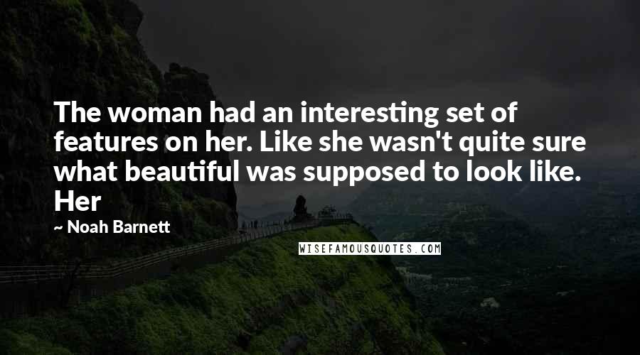 Noah Barnett Quotes: The woman had an interesting set of features on her. Like she wasn't quite sure what beautiful was supposed to look like. Her