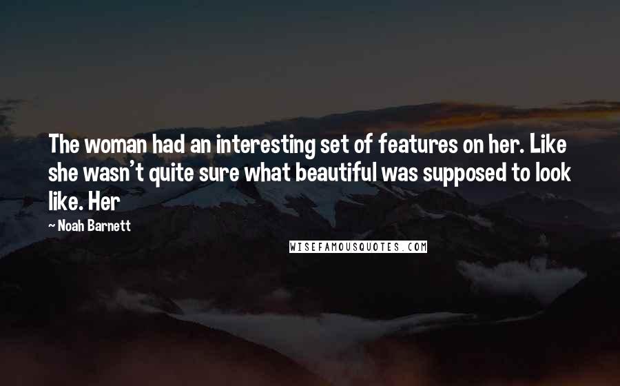 Noah Barnett Quotes: The woman had an interesting set of features on her. Like she wasn't quite sure what beautiful was supposed to look like. Her