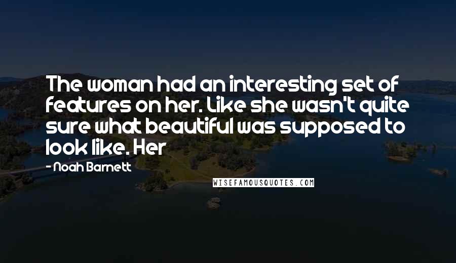 Noah Barnett Quotes: The woman had an interesting set of features on her. Like she wasn't quite sure what beautiful was supposed to look like. Her