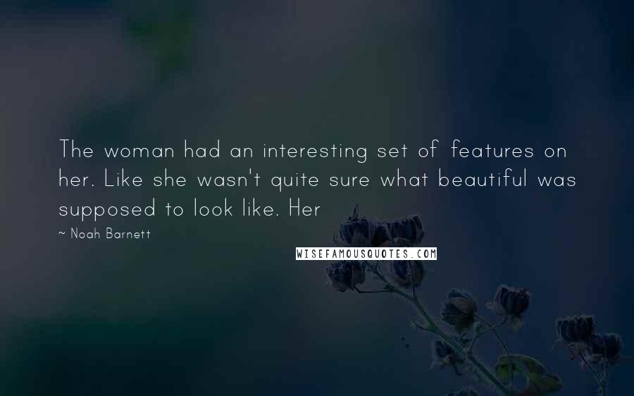 Noah Barnett Quotes: The woman had an interesting set of features on her. Like she wasn't quite sure what beautiful was supposed to look like. Her
