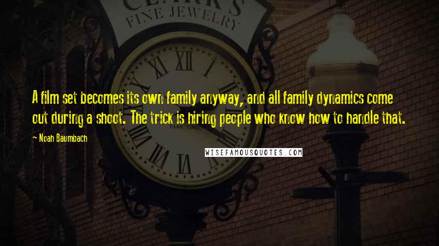 Noah Baumbach Quotes: A film set becomes its own family anyway, and all family dynamics come out during a shoot. The trick is hiring people who know how to handle that.