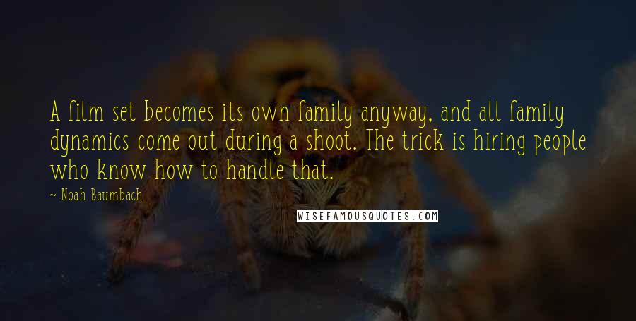 Noah Baumbach Quotes: A film set becomes its own family anyway, and all family dynamics come out during a shoot. The trick is hiring people who know how to handle that.