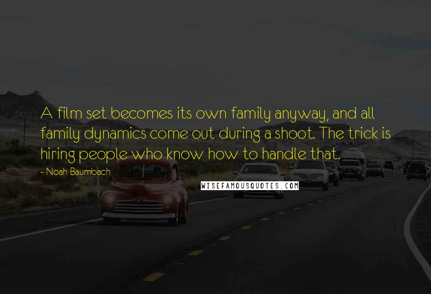 Noah Baumbach Quotes: A film set becomes its own family anyway, and all family dynamics come out during a shoot. The trick is hiring people who know how to handle that.