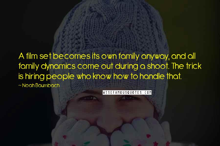 Noah Baumbach Quotes: A film set becomes its own family anyway, and all family dynamics come out during a shoot. The trick is hiring people who know how to handle that.