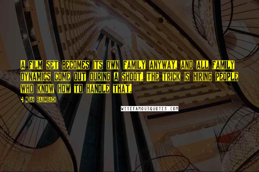 Noah Baumbach Quotes: A film set becomes its own family anyway, and all family dynamics come out during a shoot. The trick is hiring people who know how to handle that.