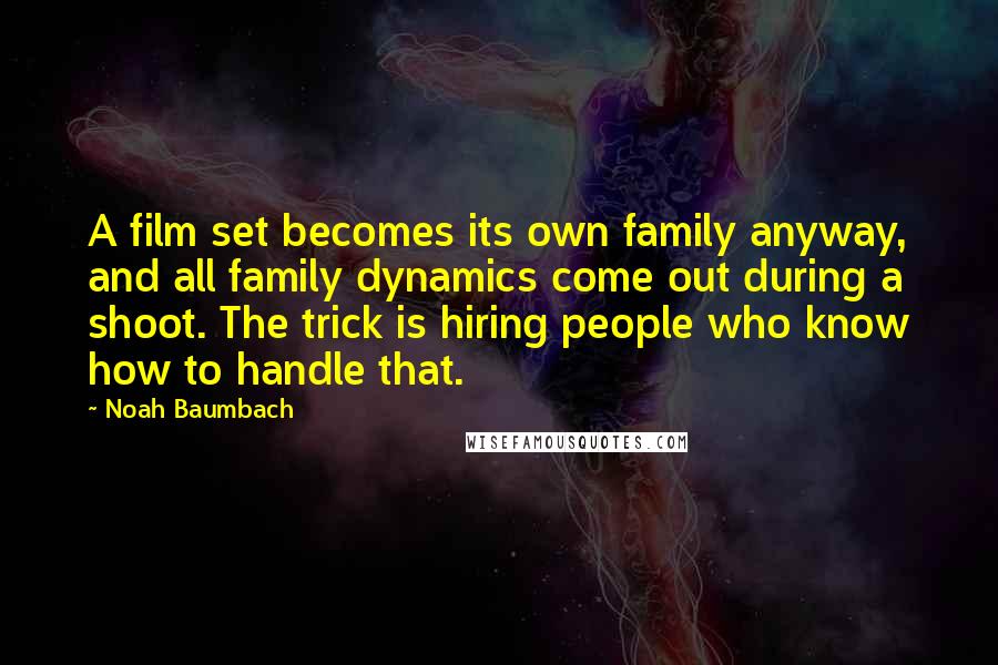 Noah Baumbach Quotes: A film set becomes its own family anyway, and all family dynamics come out during a shoot. The trick is hiring people who know how to handle that.