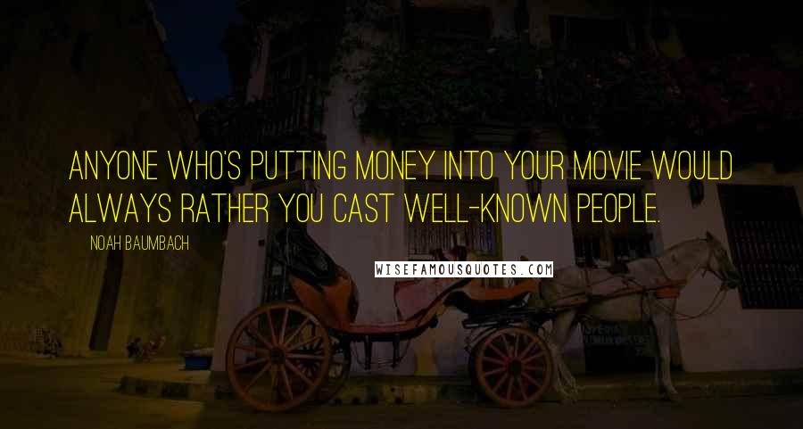Noah Baumbach Quotes: Anyone who's putting money into your movie would always rather you cast well-known people.