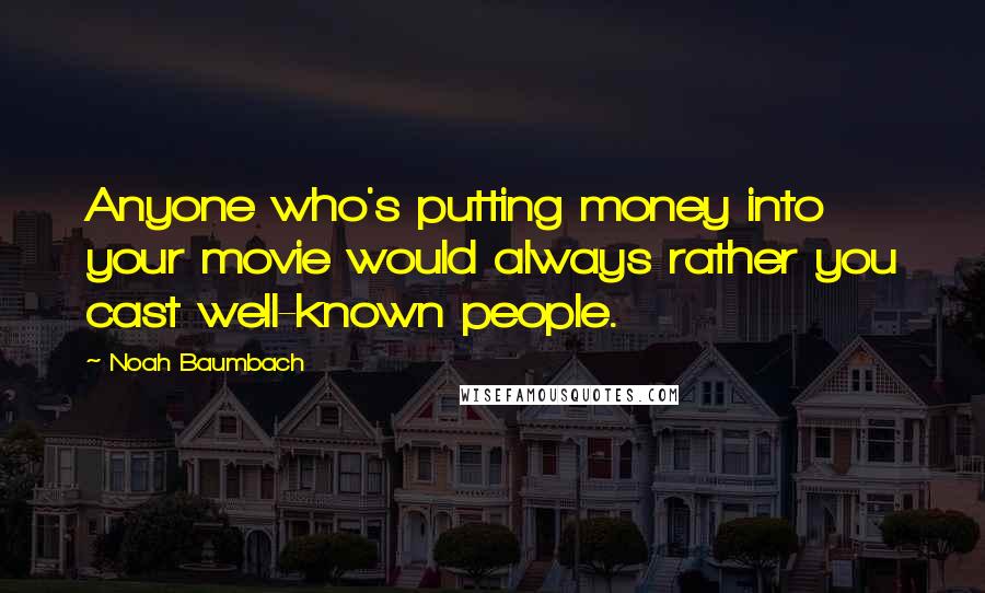 Noah Baumbach Quotes: Anyone who's putting money into your movie would always rather you cast well-known people.