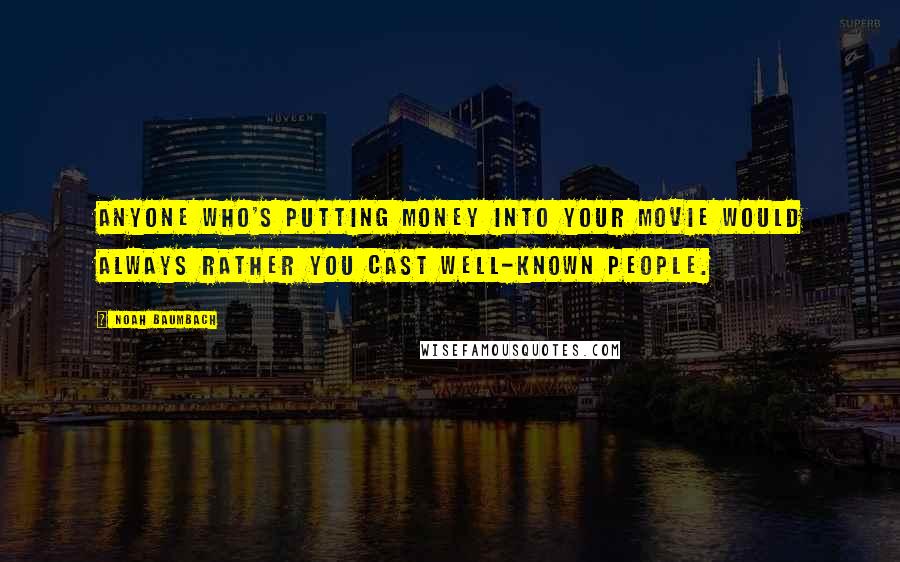 Noah Baumbach Quotes: Anyone who's putting money into your movie would always rather you cast well-known people.