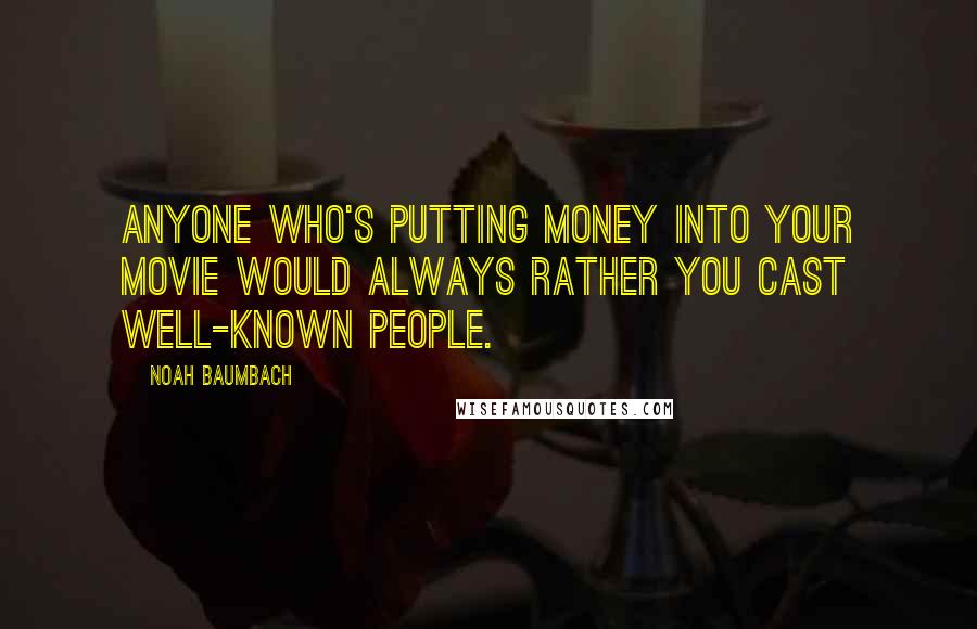 Noah Baumbach Quotes: Anyone who's putting money into your movie would always rather you cast well-known people.