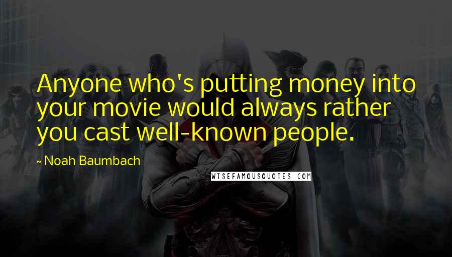 Noah Baumbach Quotes: Anyone who's putting money into your movie would always rather you cast well-known people.
