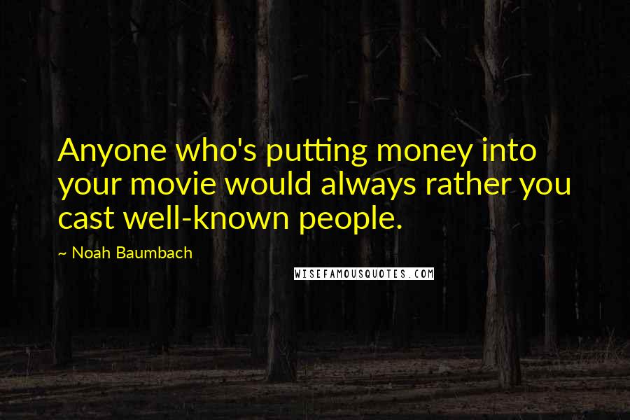Noah Baumbach Quotes: Anyone who's putting money into your movie would always rather you cast well-known people.