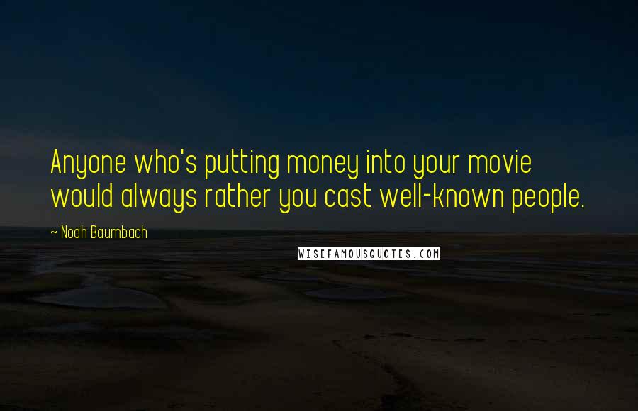 Noah Baumbach Quotes: Anyone who's putting money into your movie would always rather you cast well-known people.