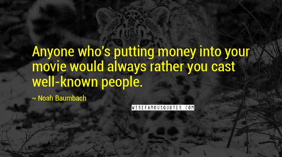 Noah Baumbach Quotes: Anyone who's putting money into your movie would always rather you cast well-known people.