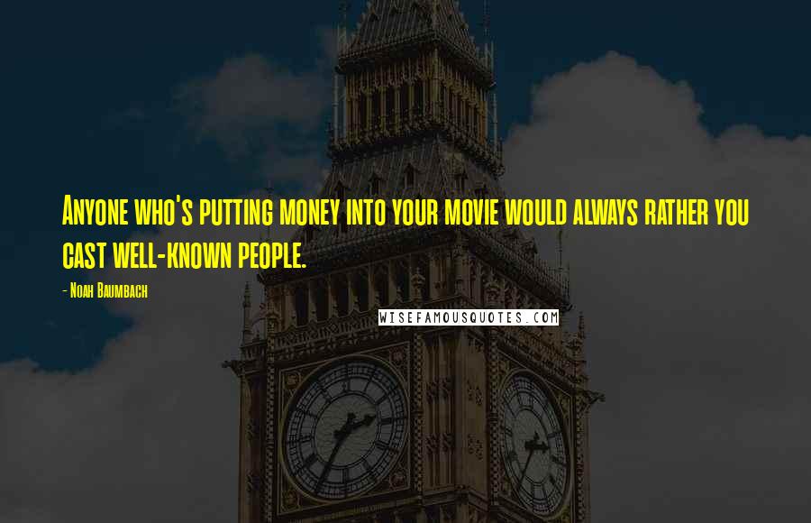 Noah Baumbach Quotes: Anyone who's putting money into your movie would always rather you cast well-known people.