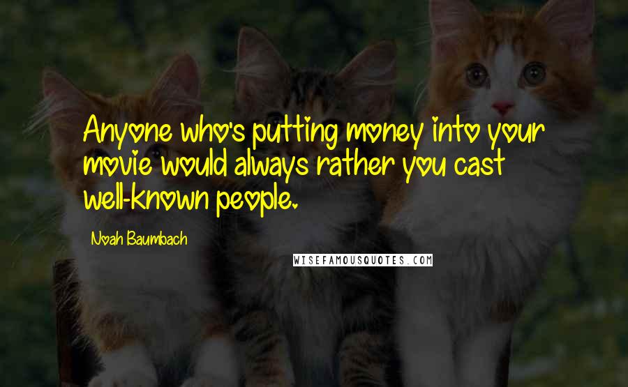 Noah Baumbach Quotes: Anyone who's putting money into your movie would always rather you cast well-known people.