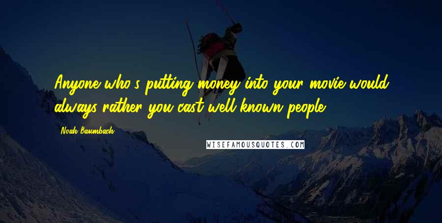 Noah Baumbach Quotes: Anyone who's putting money into your movie would always rather you cast well-known people.