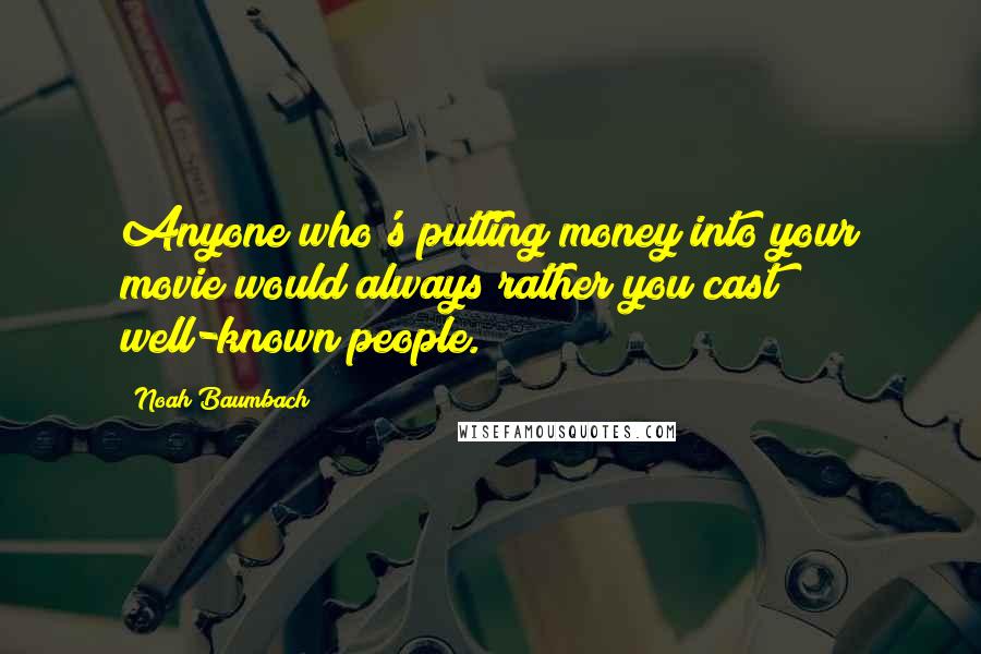 Noah Baumbach Quotes: Anyone who's putting money into your movie would always rather you cast well-known people.