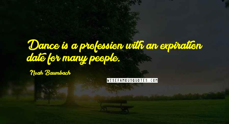 Noah Baumbach Quotes: Dance is a profession with an expiration date for many people.