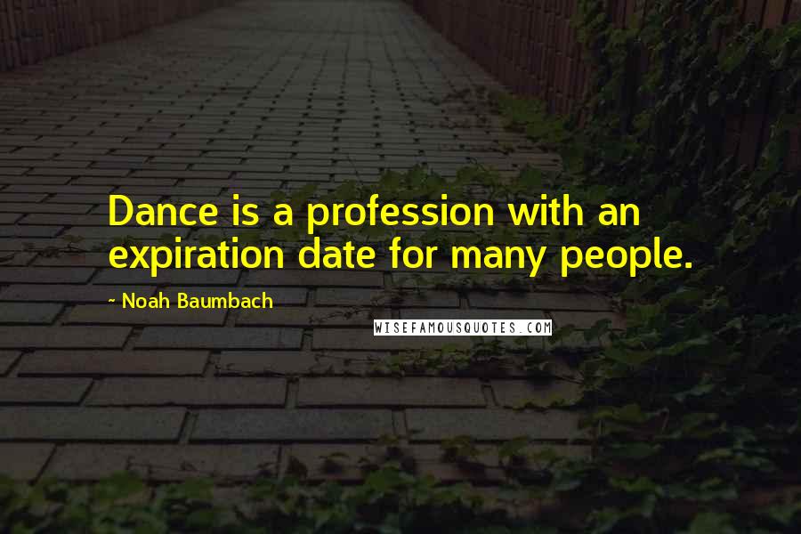 Noah Baumbach Quotes: Dance is a profession with an expiration date for many people.