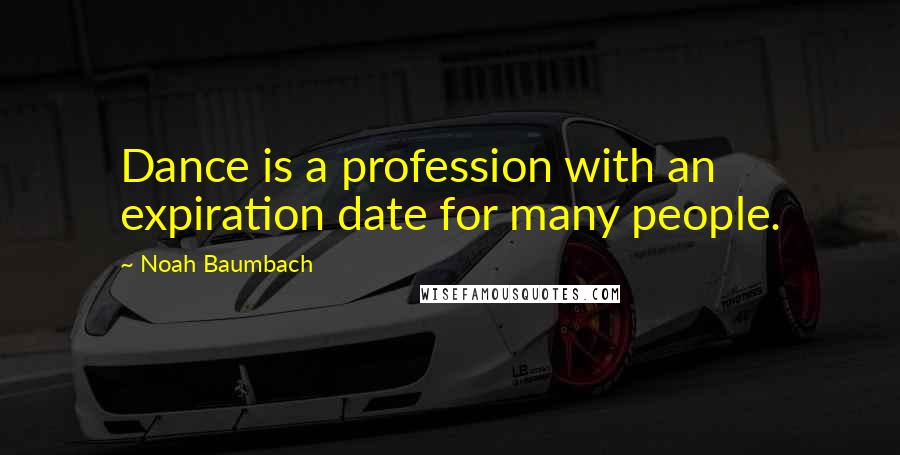 Noah Baumbach Quotes: Dance is a profession with an expiration date for many people.