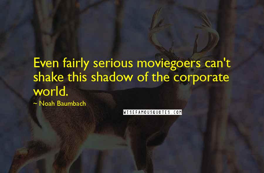 Noah Baumbach Quotes: Even fairly serious moviegoers can't shake this shadow of the corporate world.