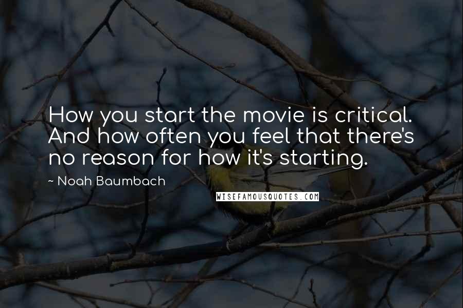 Noah Baumbach Quotes: How you start the movie is critical. And how often you feel that there's no reason for how it's starting.