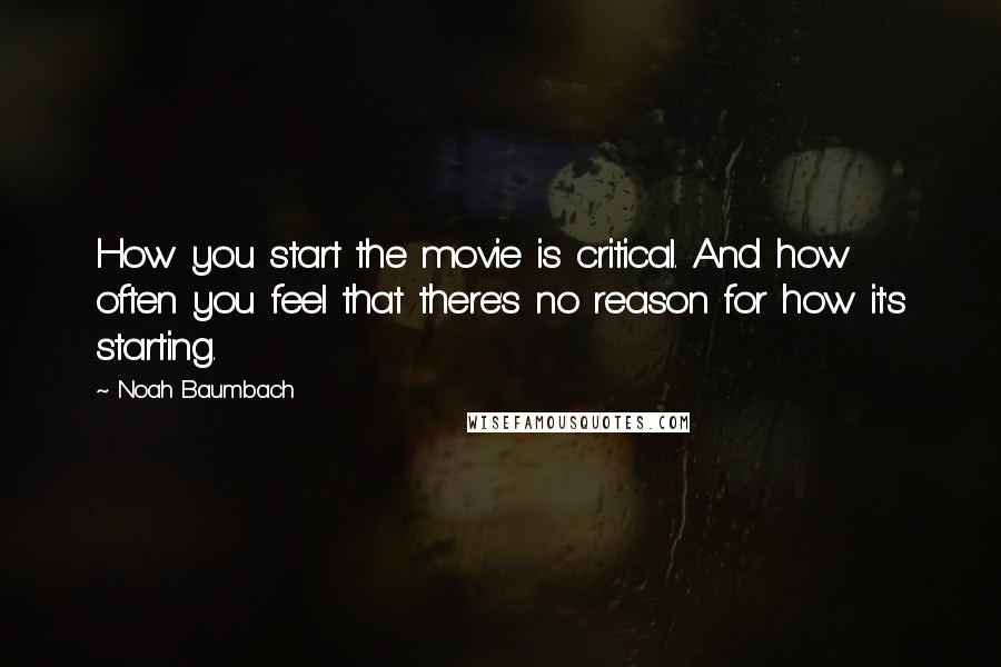 Noah Baumbach Quotes: How you start the movie is critical. And how often you feel that there's no reason for how it's starting.