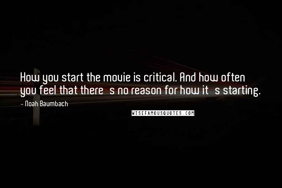 Noah Baumbach Quotes: How you start the movie is critical. And how often you feel that there's no reason for how it's starting.