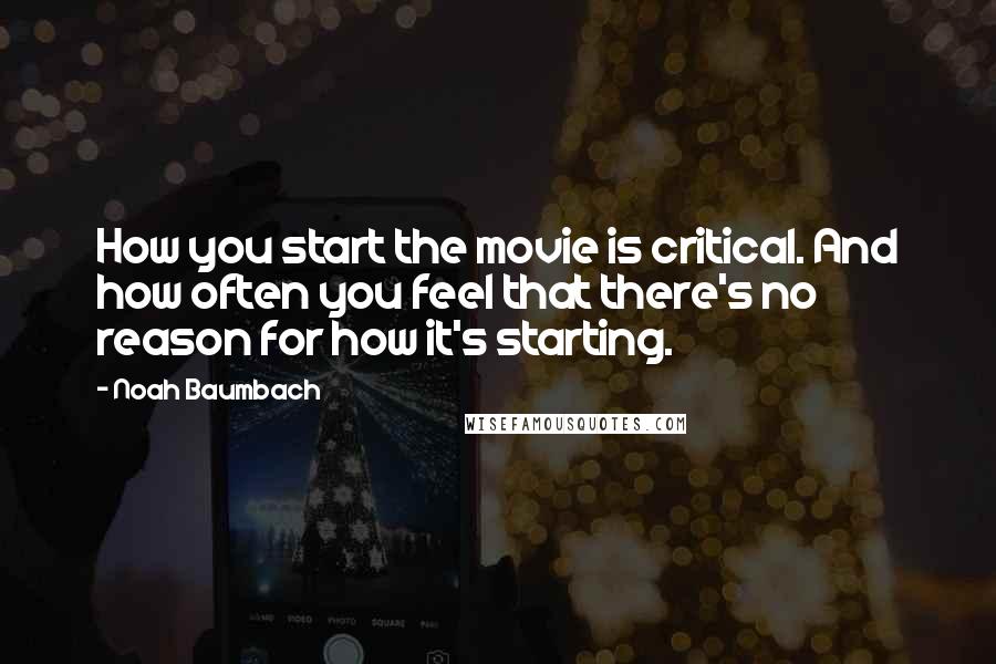 Noah Baumbach Quotes: How you start the movie is critical. And how often you feel that there's no reason for how it's starting.