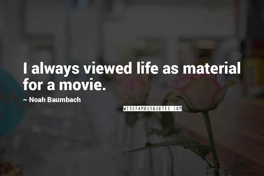 Noah Baumbach Quotes: I always viewed life as material for a movie.