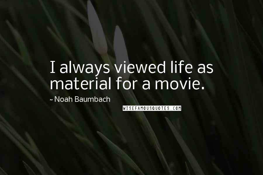 Noah Baumbach Quotes: I always viewed life as material for a movie.