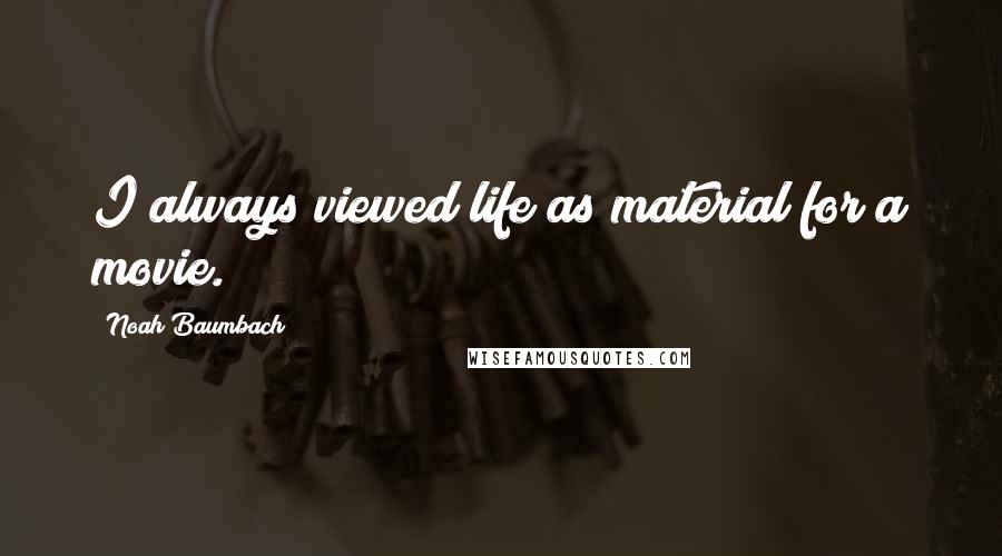 Noah Baumbach Quotes: I always viewed life as material for a movie.