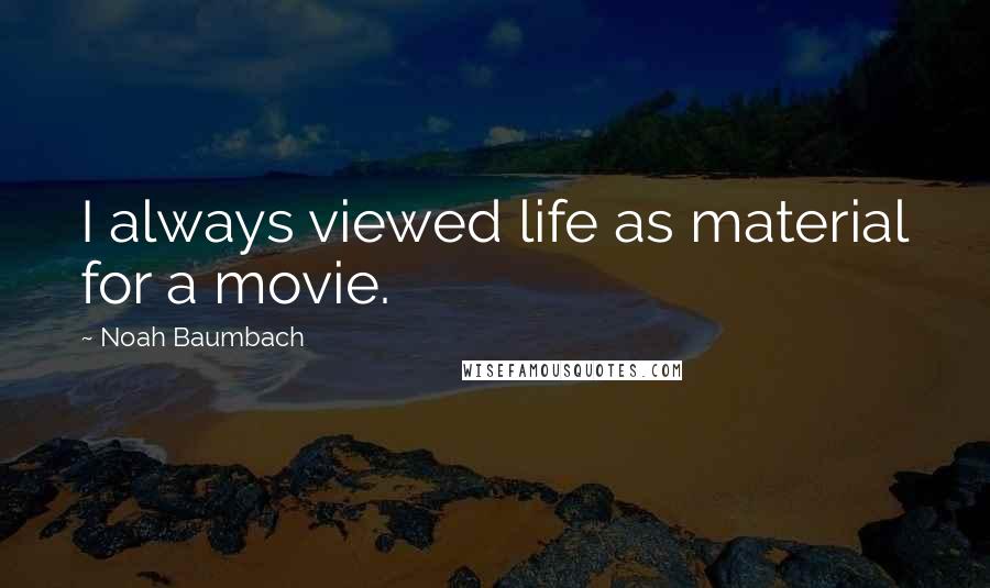 Noah Baumbach Quotes: I always viewed life as material for a movie.