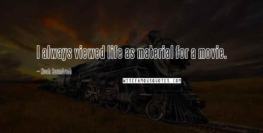 Noah Baumbach Quotes: I always viewed life as material for a movie.