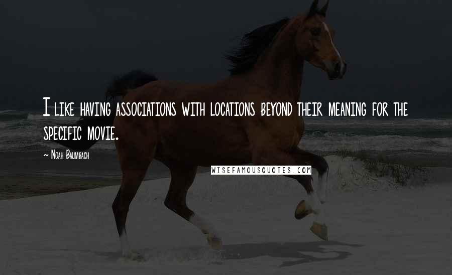 Noah Baumbach Quotes: I like having associations with locations beyond their meaning for the specific movie.